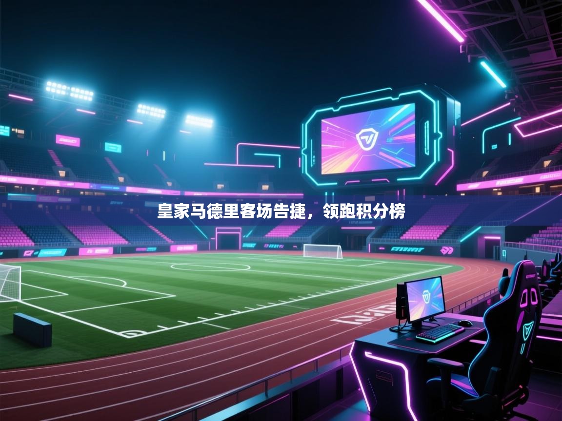 皇家马德里客场告捷，领跑积分榜
