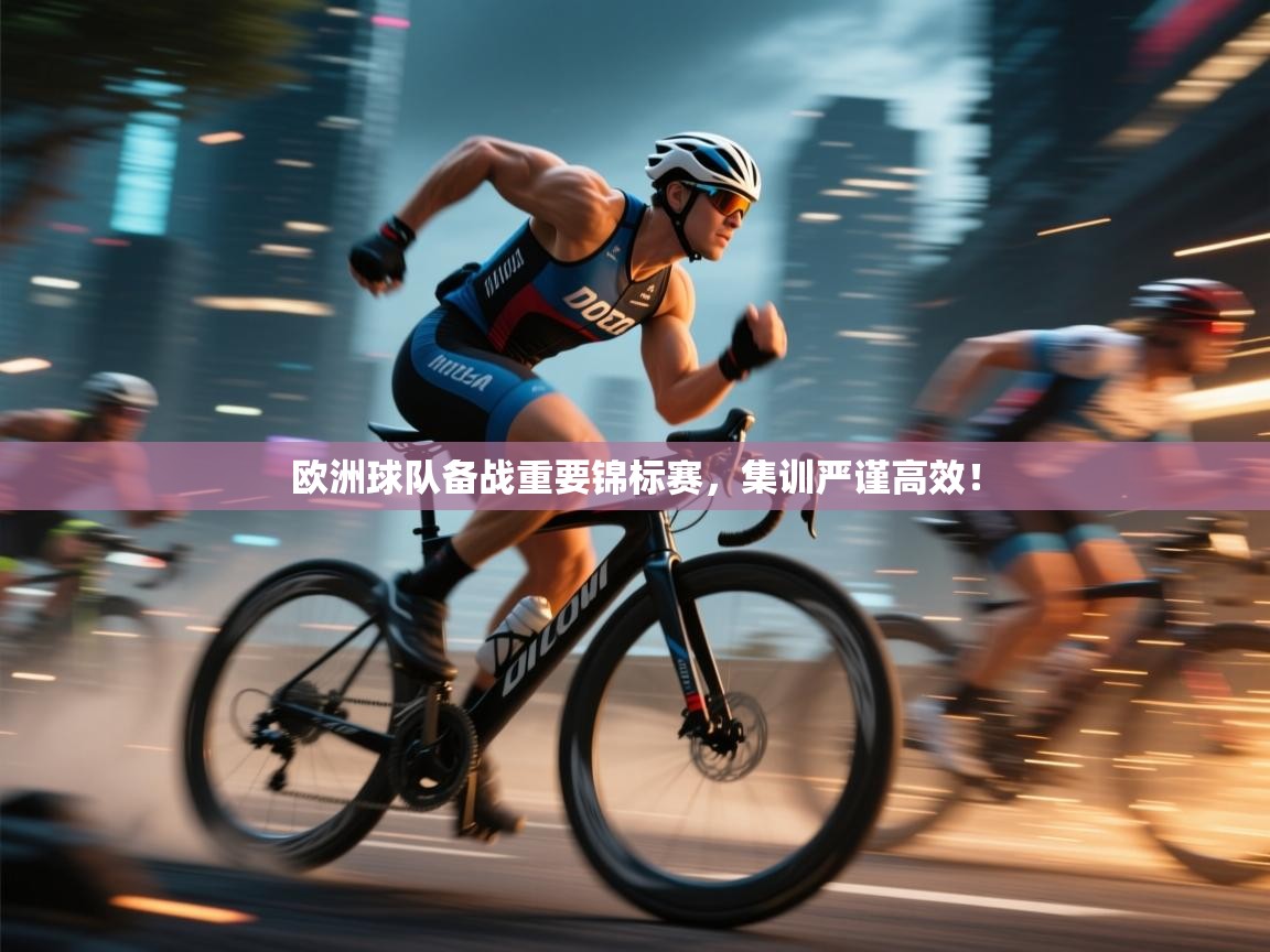 欧洲球队备战重要锦标赛，集训严谨高效！