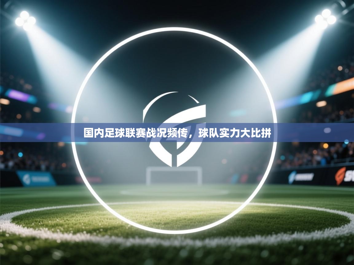 国内足球联赛战况频传，球队实力大比拼  第1张