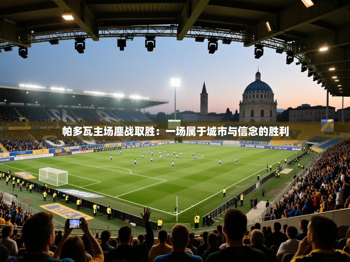 帕多瓦主场鏖战取胜：一场属于城市与信念的胜利  第2张