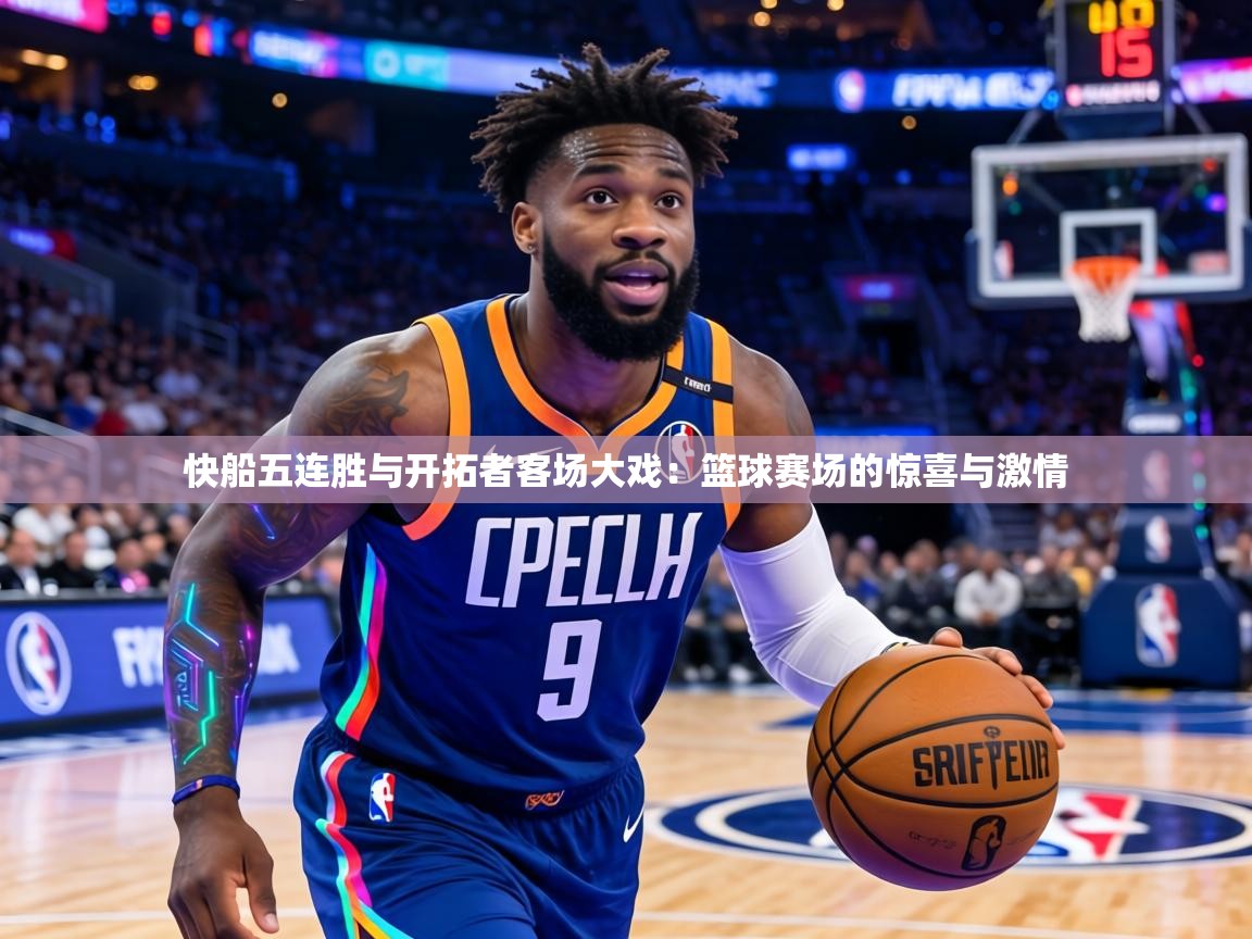 快船五连胜与开拓者客场大戏:篮球赛场的惊喜与激情 第1张