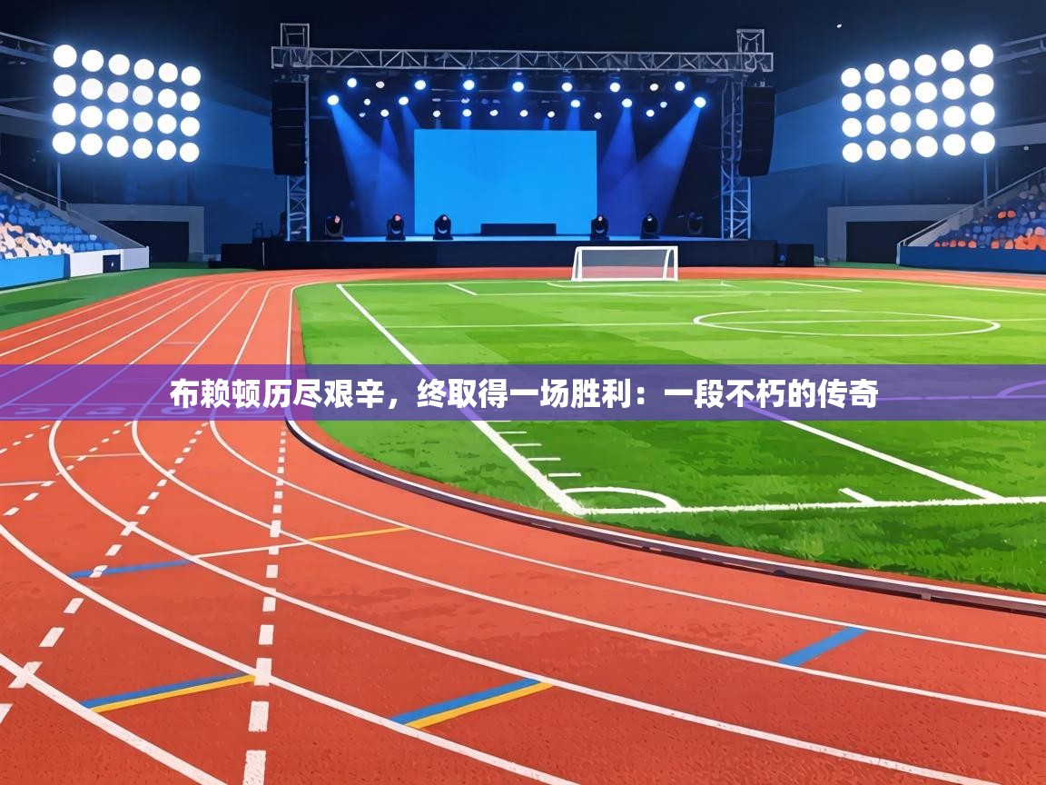 布赖顿历尽艰辛，终取得一场胜利：一段不朽的传奇